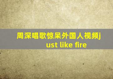 周深唱歌惊呆外国人视频just like fire